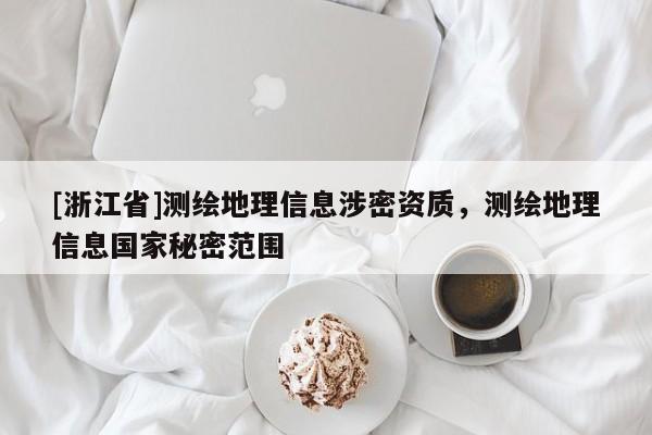 [浙江省]測繪地理信息涉密資質，測繪地理信息國家秘密范圍