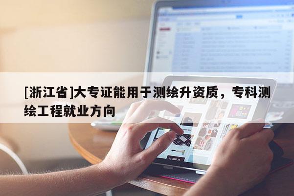 [浙江省]大專證能用于測繪升資質，專科測繪工程就業方向