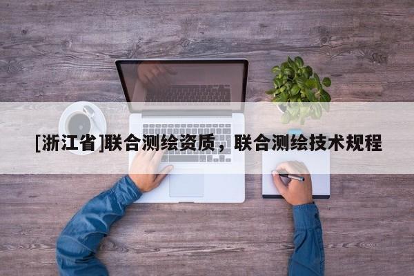 [浙江省]聯(lián)合測繪資質，聯(lián)合測繪技術規(guī)程