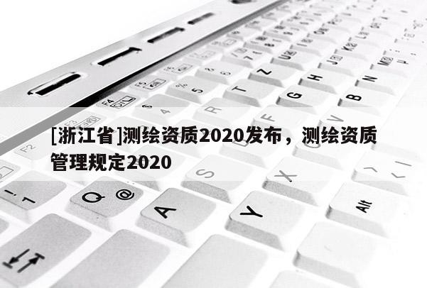 [浙江省]測繪資質2020發布，測繪資質管理規定2020