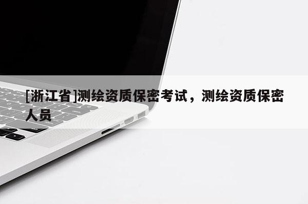 [浙江省]測繪資質保密考試，測繪資質保密人員