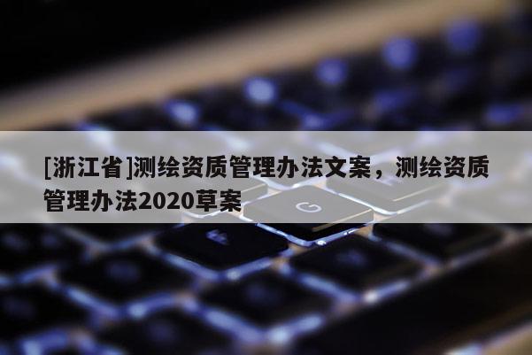 [浙江省]測繪資質管理辦法文案，測繪資質管理辦法2020草案