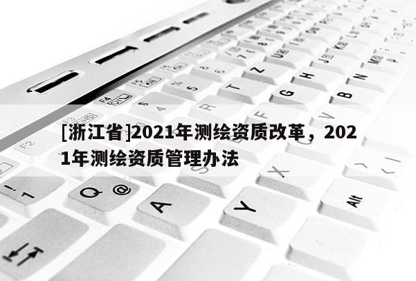[浙江省]2021年測繪資質改革，2021年測繪資質管理辦法