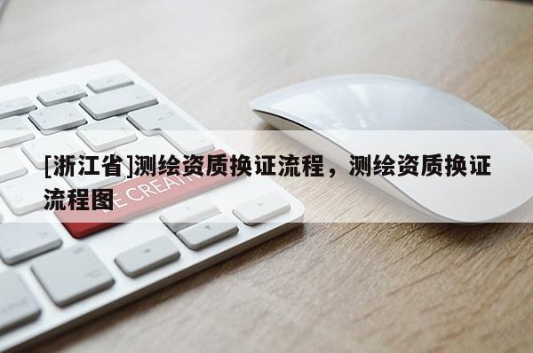 [浙江省]測繪資質換證流程，測繪資質換證流程圖