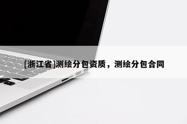 [浙江省]測繪分包資質(zhì)，測繪分包合同