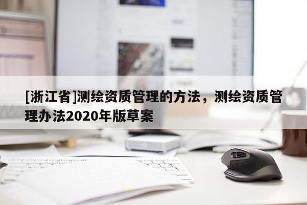 [浙江省]測繪資質管理的方法，測繪資質管理辦法2020年版草案
