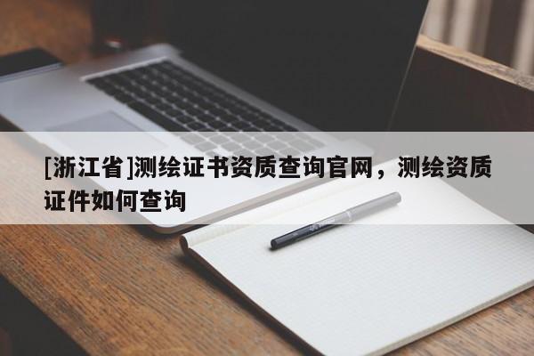 [浙江省]測(cè)繪證書(shū)資質(zhì)查詢(xún)官網(wǎng)，測(cè)繪資質(zhì)證件如何查詢(xún)