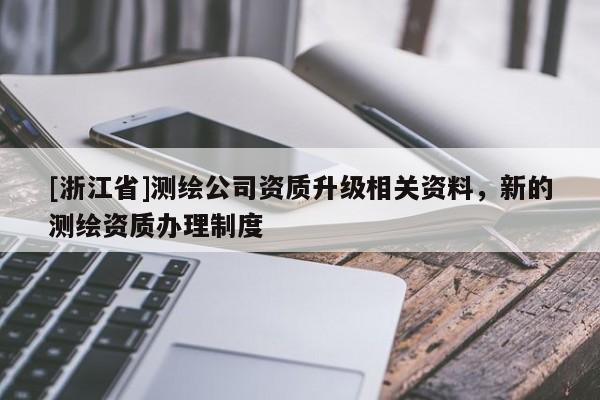 [浙江省]測繪公司資質升級相關資料，新的測繪資質辦理制度
