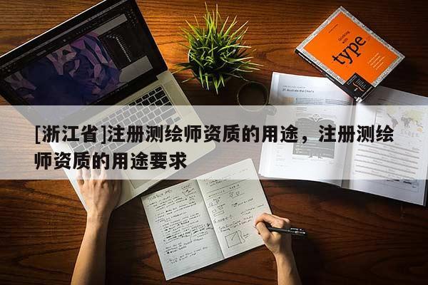 [浙江省]注冊測繪師資質(zhì)的用途，注冊測繪師資質(zhì)的用途要求