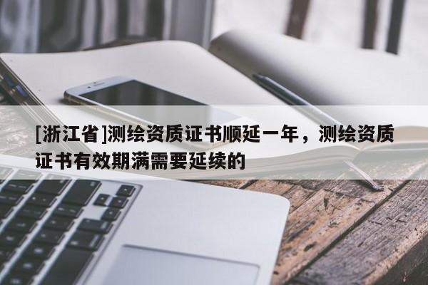 [浙江省]測(cè)繪資質(zhì)證書順延一年，測(cè)繪資質(zhì)證書有效期滿需要延續(xù)的