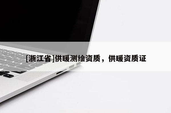 [浙江省]供暖測繪資質，供暖資質證