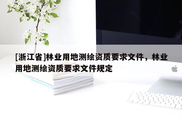 [浙江省]林業用地測繪資質要求文件，林業用地測繪資質要求文件規定