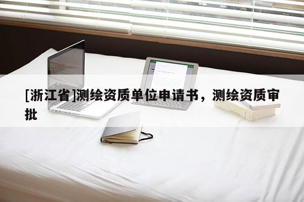 [浙江省]測繪資質單位申請書，測繪資質審批