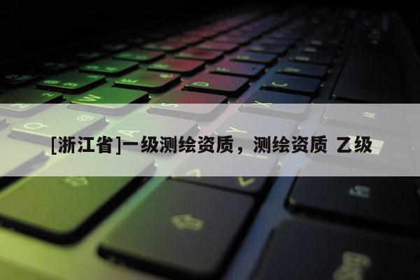 [浙江省]一級測繪資質，測繪資質 乙級