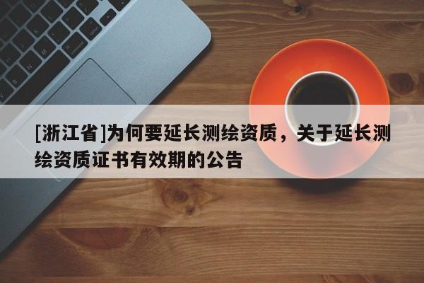 [浙江省]為何要延長測繪資質，關于延長測繪資質證書有效期的公告