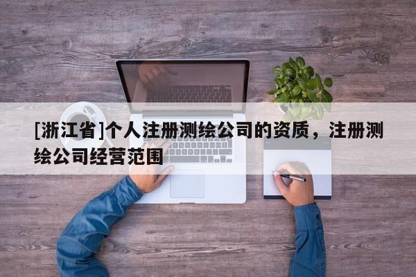 [浙江省]個人注冊測繪公司的資質，注冊測繪公司經營范圍