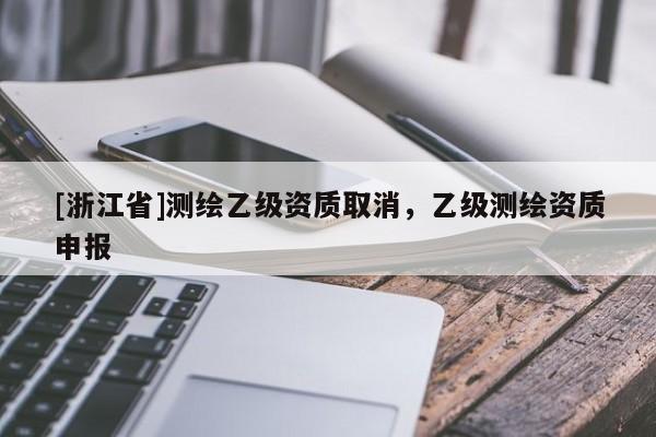 [浙江省]測繪乙級資質取消，乙級測繪資質申報