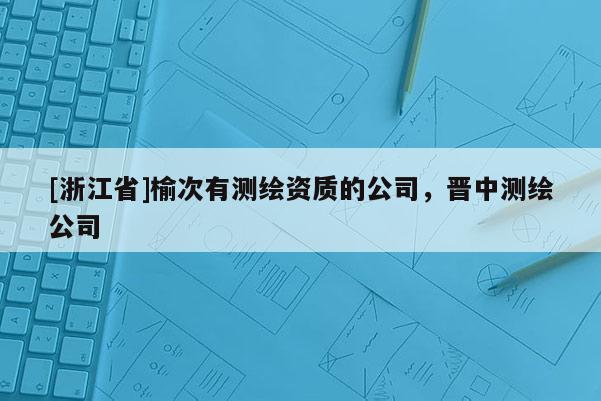 [浙江省]榆次有測繪資質的公司，晉中測繪公司