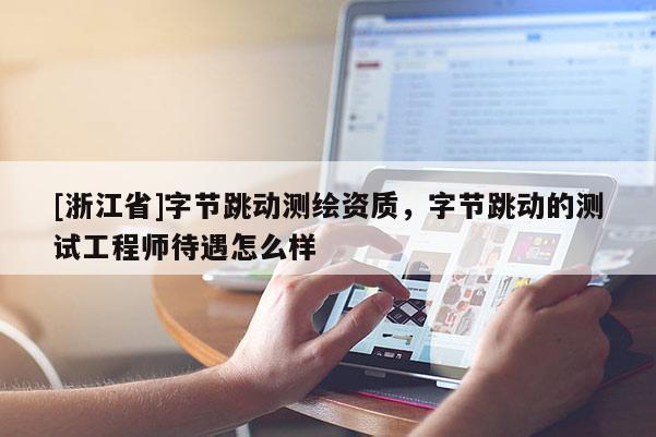 [浙江省]字節跳動測繪資質，字節跳動的測試工程師待遇怎么樣