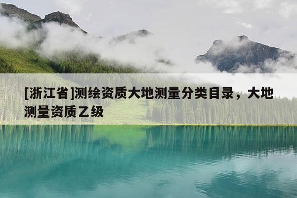 [浙江省]測繪資質(zhì)大地測量分類目錄，大地測量資質(zhì)乙級