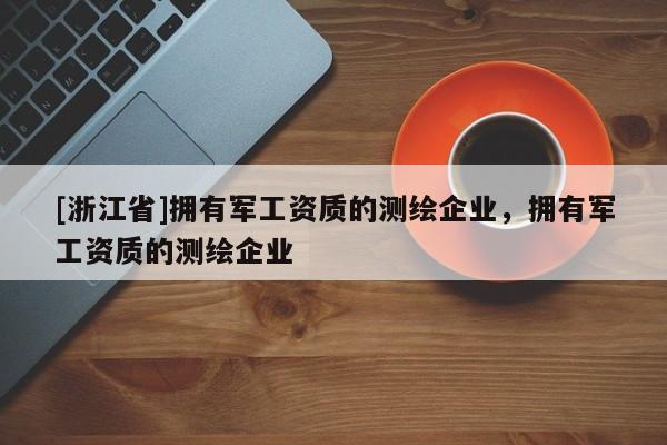 [浙江省]擁有軍工資質的測繪企業，擁有軍工資質的測繪企業