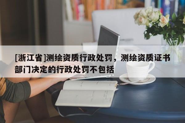 [浙江省]測繪資質行政處罰，測繪資質證書部門決定的行政處罰不包括