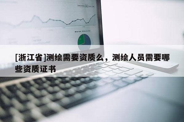 [浙江省]測繪需要資質(zhì)么，測繪人員需要哪些資質(zhì)證書