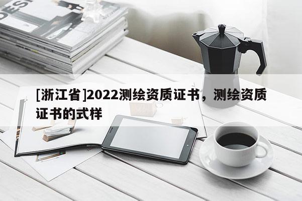 [浙江省]2022測繪資質(zhì)證書，測繪資質(zhì)證書的式樣