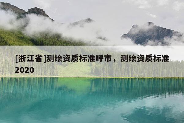 [浙江省]測繪資質標準呼市，測繪資質標準2020