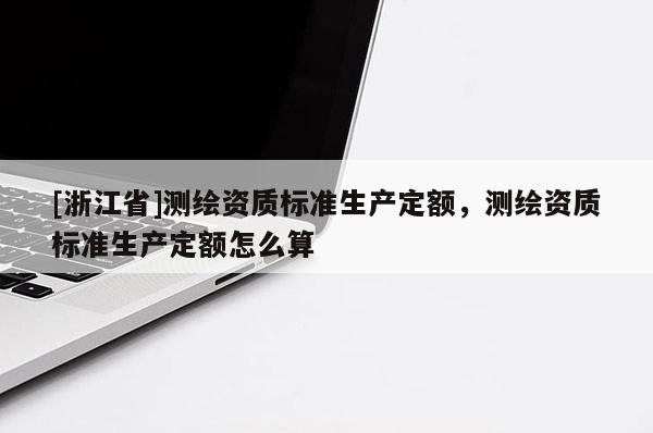[浙江省]測繪資質標準生產定額，測繪資質標準生產定額怎么算