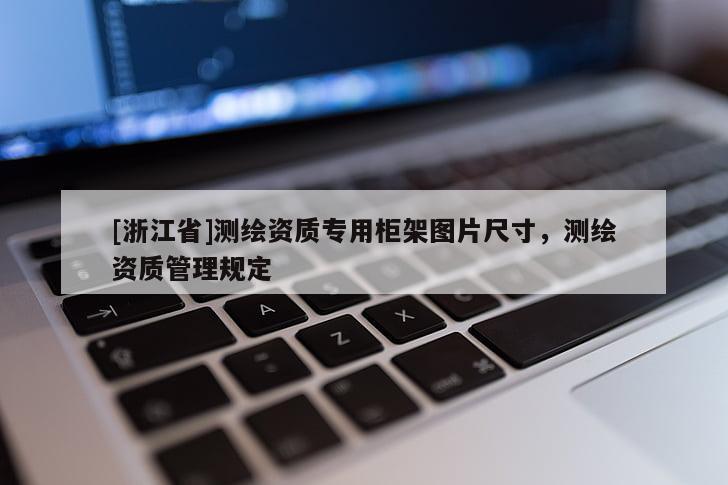 [浙江省]測繪資質專用柜架圖片尺寸，測繪資質管理規定