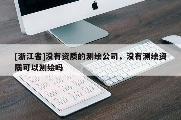 [浙江省]沒有資質(zhì)的測繪公司，沒有測繪資質(zhì)可以測繪嗎