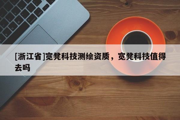 [浙江省]寬凳科技測繪資質，寬凳科技值得去嗎