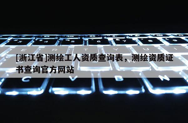 [浙江省]測繪工人資質查詢表，測繪資質證書查詢官方網站