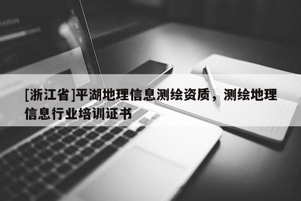 [浙江省]平湖地理信息測繪資質，測繪地理信息行業培訓證書