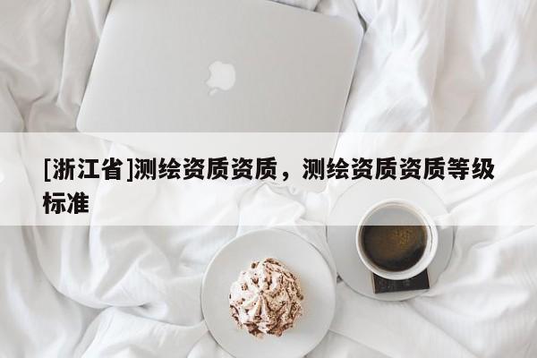 [浙江省]測繪資質資質，測繪資質資質等級標準
