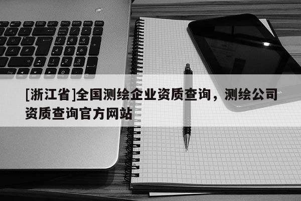 [浙江省]全國測繪企業資質查詢，測繪公司資質查詢官方網站