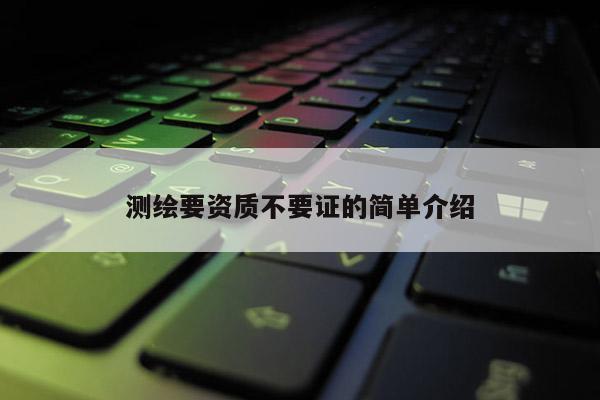 測(cè)繪要資質(zhì)不要證的簡(jiǎn)單介紹