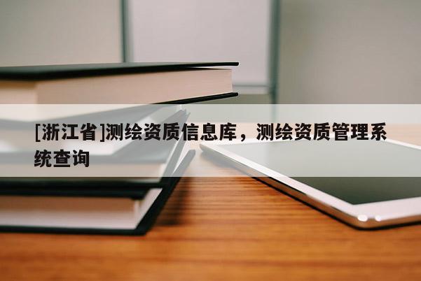 [浙江省]測繪資質信息庫，測繪資質管理系統查詢