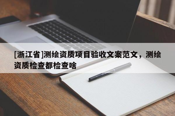 [浙江省]測繪資質項目驗收文案范文，測繪資質檢查都檢查啥