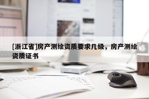 [浙江省]房產測繪資質要求幾級，房產測繪資質證書
