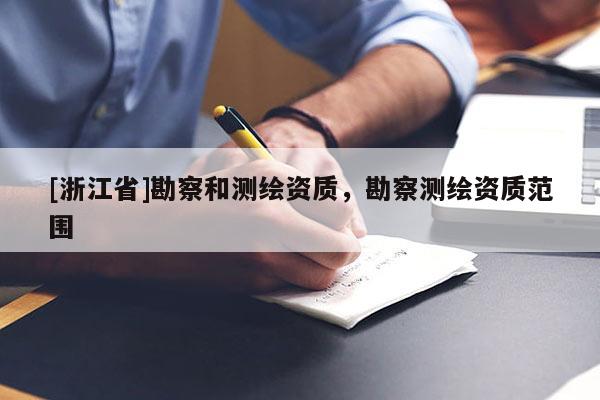 [浙江省]勘察和測繪資質，勘察測繪資質范圍