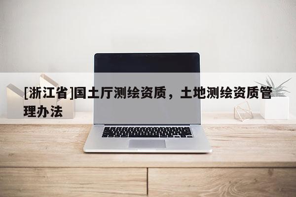 [浙江省]國土廳測繪資質，土地測繪資質管理辦法