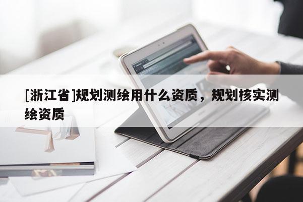 [浙江省]規劃測繪用什么資質，規劃核實測繪資質