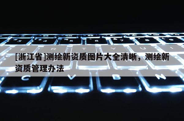 [浙江省]測繪新資質圖片大全清晰，測繪新資質管理辦法