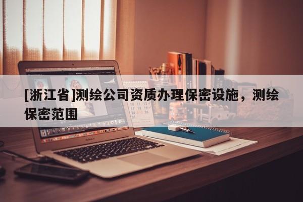 [浙江省]測繪公司資質辦理保密設施，測繪保密范圍