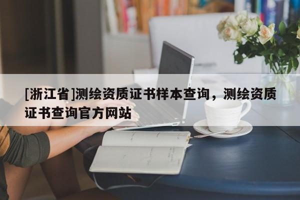 [浙江省]測繪資質證書樣本查詢，測繪資質證書查詢官方網站