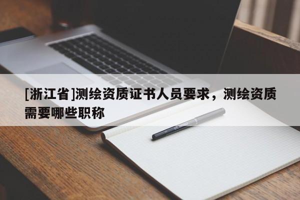 [浙江省]測繪資質證書人員要求，測繪資質需要哪些職稱