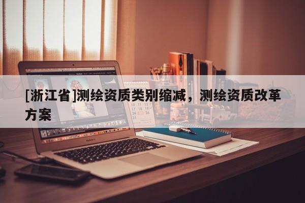 [浙江省]測繪資質類別縮減，測繪資質改革方案