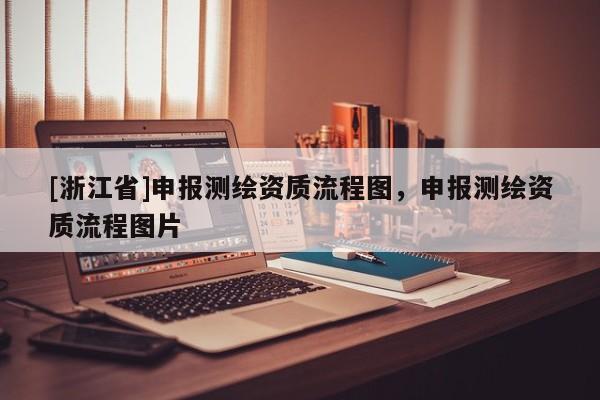 [浙江省]申報測繪資質流程圖，申報測繪資質流程圖片